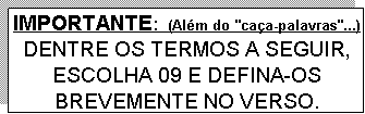 Caixa de texto: IMPORTANTE:  (Além do "caça-palavras"...)
DENTRE OS TERMOS A SEGUIR, ESCOLHA 09 E DEFINA-OS BREVEMENTE NO VERSO.